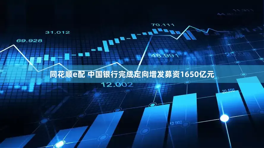 同花顺e配 中国银行完成定向增发募资1650亿元