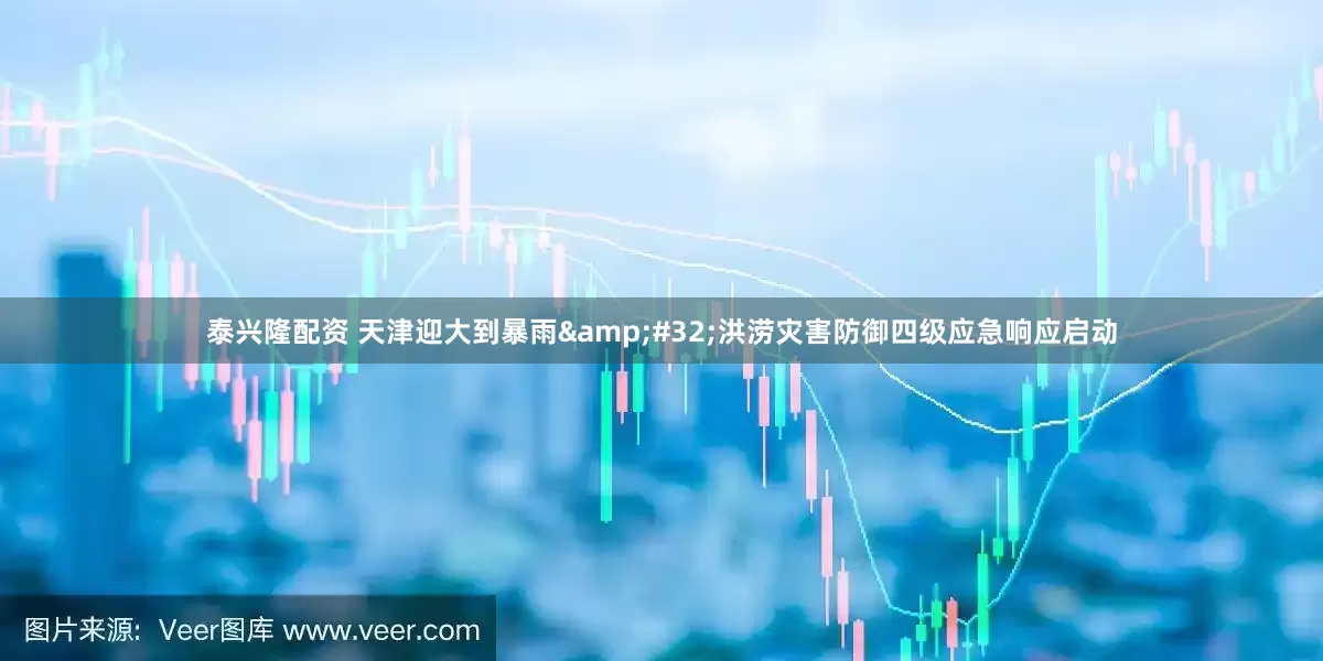 泰兴隆配资 天津迎大到暴雨 洪涝灾害防御四级应急响应启动