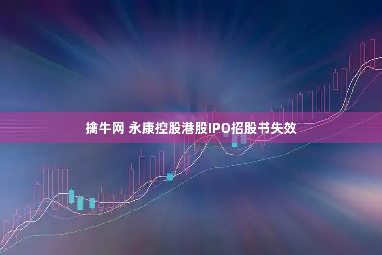 擒牛网 永康控股港股IPO招股书失效