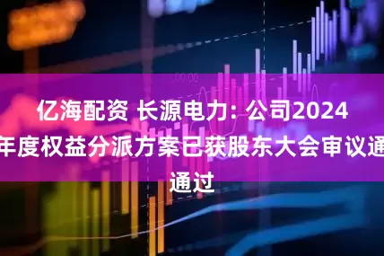 亿海配资 长源电力: 公司2024年年度权益分派方案已获股东大会审议通过