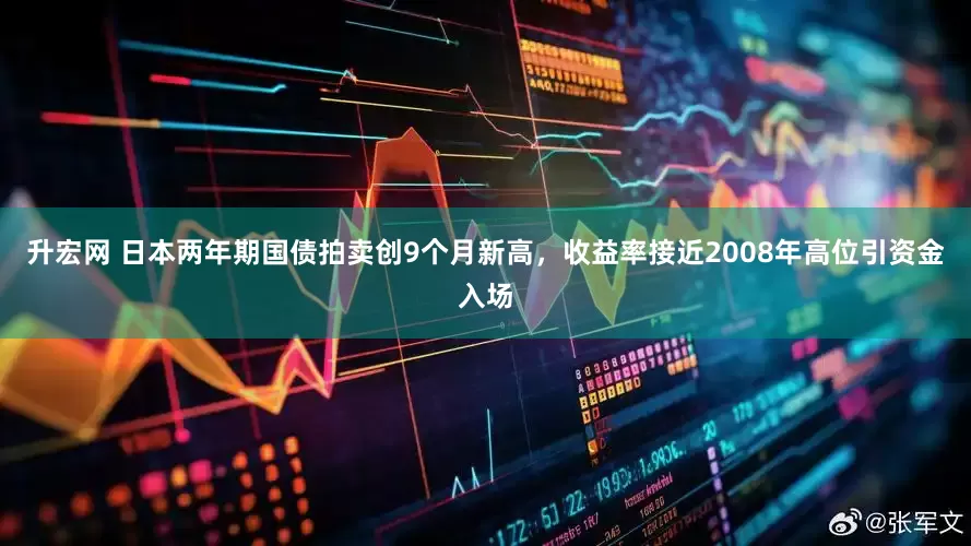 升宏网 日本两年期国债拍卖创9个月新高，收益率接近2008年高位引资金入场
