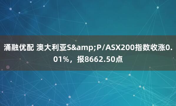 涌融优配 澳大利亚S&P/ASX200指数收涨0.01%，报8662.50点