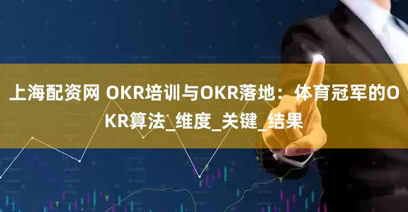 上海配资网 OKR培训与OKR落地：体育冠军的OKR算法_维度_关键_结果
