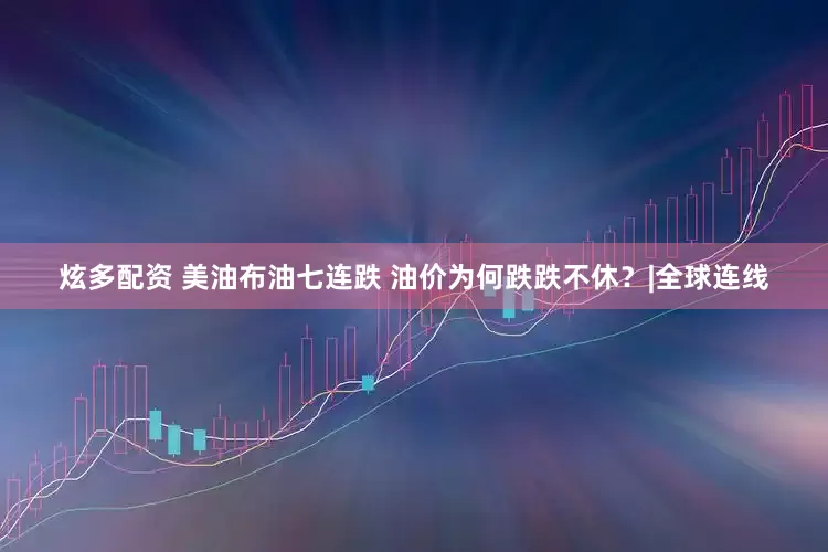 炫多配资 美油布油七连跌 油价为何跌跌不休？|全球连线