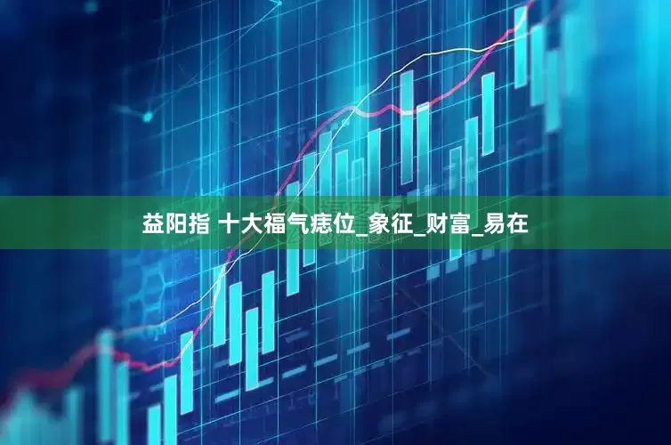 益阳指 十大福气痣位_象征_财富_易在