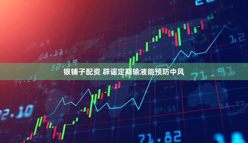 银铺子配资 辟谣定期输液能预防中风