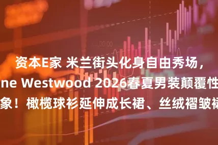资本E家 米兰街头化身自由秀场，Vivienne Westwood 2026春夏男装颠覆性别刻板印象！橄榄球衫延伸成长裙、丝绒褶皱裙配厚底鞋，胸肌外露的大胆造型将“男性穿裙装”变成权利宣言。西装肩部微妙重构，高腰线设计搭配垂坠长裤，硬挺羊毛与柔软丝绸的碰撞，让丹迪绅士与奶奶风怀旧感奇妙融合，颂扬个性