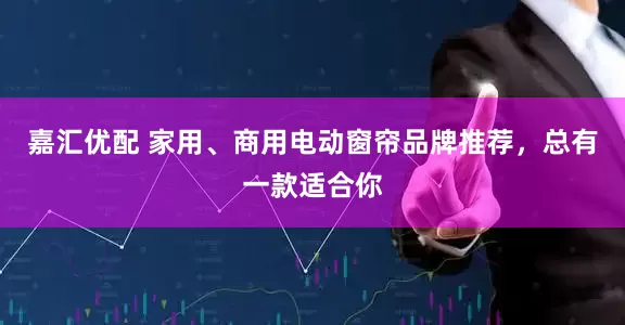 嘉汇优配 家用、商用电动窗帘品牌推荐，总有一款适合你