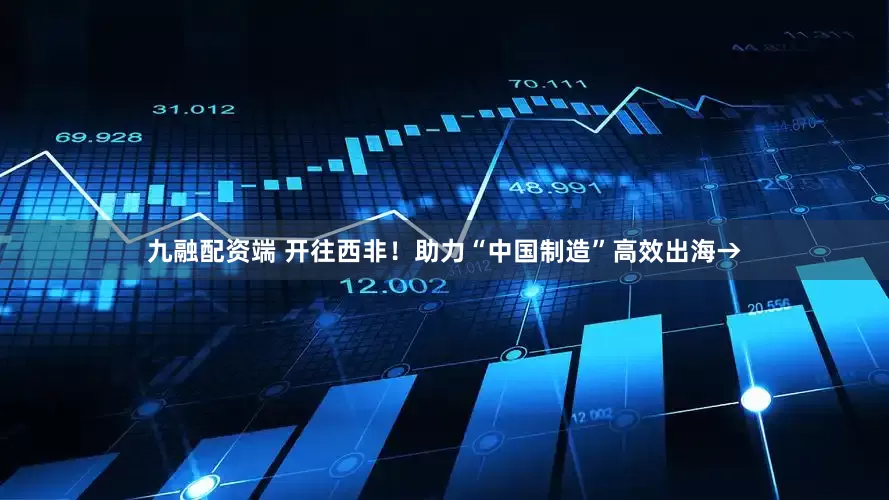 九融配资端 开往西非！助力“中国制造”高效出海→