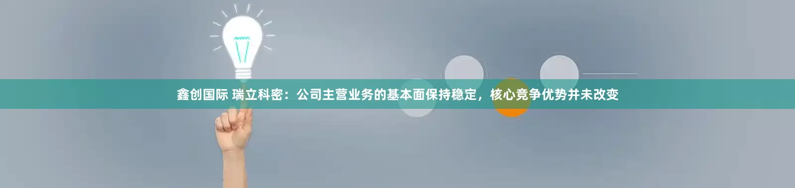 鑫创国际 瑞立科密：公司主营业务的基本面保持稳定，核心竞争优势并未改变