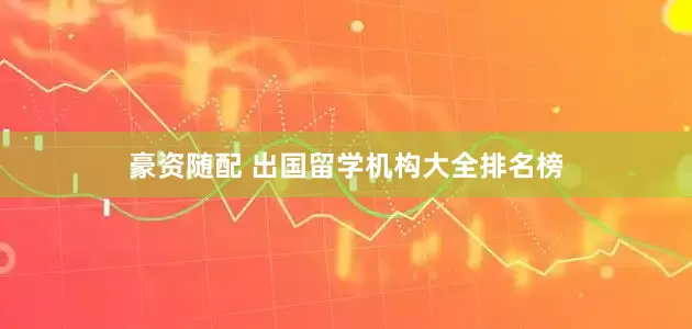 豪资随配 出国留学机构大全排名榜