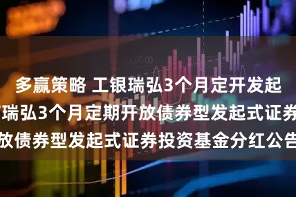 多赢策略 工银瑞弘3个月定开发起式债券 工银瑞信瑞弘3个月定期开放债券型发起式证券投资基金分红公告