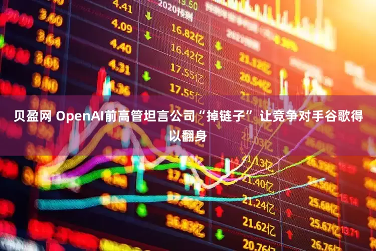 贝盈网 OpenAI前高管坦言公司“掉链子” 让竞争对手谷歌得以翻身